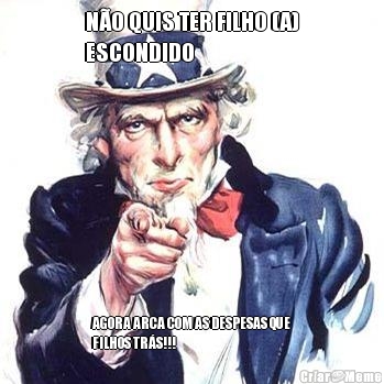 N�O QUIS TER FILHO (A)
ESCONDIDO  AGORA ARCA COM AS DESPESAS QUE
FILHOS TR�S!!!