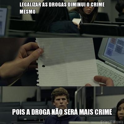 LEGALIZAR AS DROGAS DIMINUI O CRIME
MESMO POIS A DROGA N�O SER� MAIS CRIME