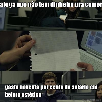 alega que n�o tem dinheiro pra comer gasta noventa por cento do sal�rio em
beleza est�tica