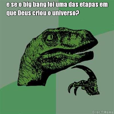 e se o big bang foi uma das etapas em
que Deus criou o universo? 
