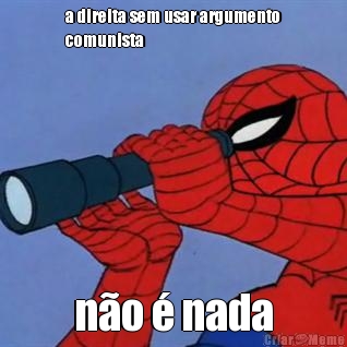 a direita sem usar argumento
comunista n�o � nada
