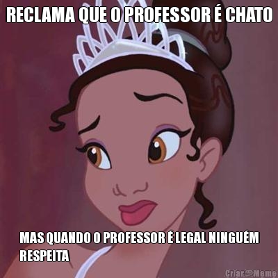 RECLAMA QUE O PROFESSOR � CHATO MAS QUANDO O PROFESSOR � LEGAL NINGU�M
RESPEITA