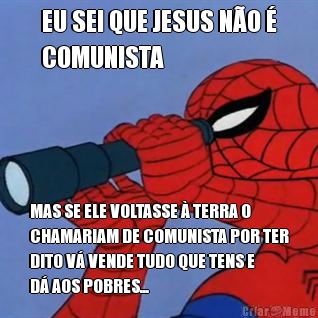 EU SEI QUE JESUS N�O �
COMUNISTA MAS SE ELE VOLTASSE � TERRA O
CHAMARIAM DE COMUNISTA POR TER
DITO V� VENDE TUDO QUE TENS E
D� AOS POBRES...