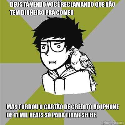 DEUS T� VENDO VOC� RECLAMANDO QUE N�O
TEM DINHEIRO PRA COMER MAS TORROU O CART�O DE CR�DITO NO IPHONE
DE 11 MIL REAIS S� PARA TIRAR SELFIE 