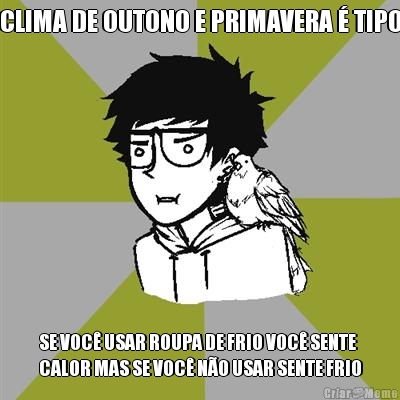 CLIMA DE OUTONO E PRIMAVERA � TIPO SE VOC� USAR ROUPA DE FRIO VOC� SENTE
CALOR MAS SE VOC� N�O USAR SENTE FRIO