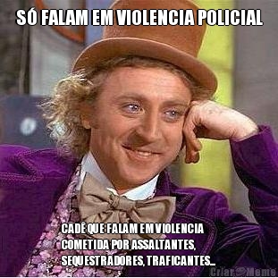 S� FALAM EM VIOLENCIA POLICIAL CAD� QUE FALAM EM VIOLENCIA
COMETIDA POR ASSALTANTES,
SEQUESTRADORES, TRAFICANTES...