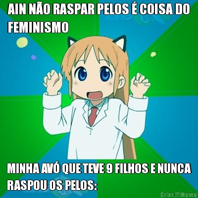 AIN N�O RASPAR PELOS � COISA DO
FEMINISMO MINHA AV� QUE TEVE 9 FILHOS E NUNCA
RASPOU OS PELOS: