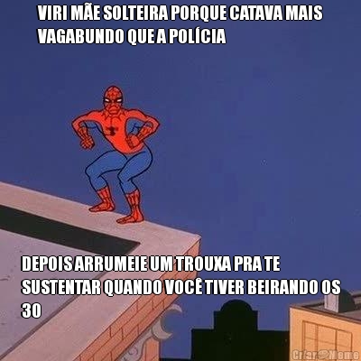 VIRI M�E SOLTEIRA PORQUE CATAVA MAIS
VAGABUNDO QUE A POL�CIA DEPOIS ARRUMEIE UM TROUXA PRA TE
SUSTENTAR QUANDO VOC� TIVER BEIRANDO OS
30