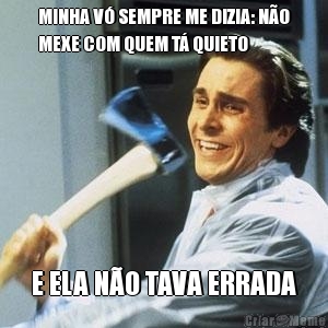 MINHA V� SEMPRE ME DIZIA: N�O
MEXE COM QUEM T� QUIETO E ELA N�O TAVA ERRADA