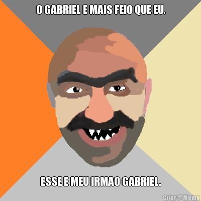 O GABRIEL E MAIS FEIO QUE EU. ESSE E MEU IRMAO GABRIEL.