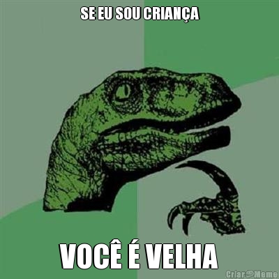 SE EU SOU CRIAN�A VOC� � VELHA