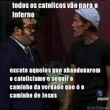 todos os catolicos v�o para o
inferno exceto aqueles que abandonarem
o catolicismo e seguir o
caminho da verdade que � o
caminho de Jesus