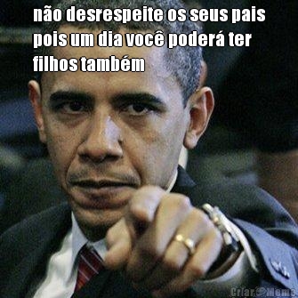 n�o desrespeite os seus pais
pois um dia voc� poder� ter
filhos tamb�m 
