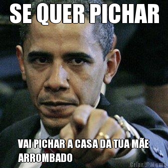 SE QUER PICHAR VAI PICHAR A CASA DA TUA M�E
ARROMBADO