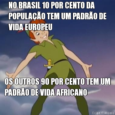 NO BRASIL 10 POR CENTO DA
POPULA��O TEM UM PADR�O DE
VIDA EUROPEU OS OUTROS 90 POR CENTO TEM UM
PADR�O DE VIDA AFRICANO