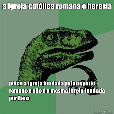 a igreja cat�lica romana � heresia pois � a igreja fundada pelo imp�rio
romano e n�o � a mesma igreja fundada
por Deus