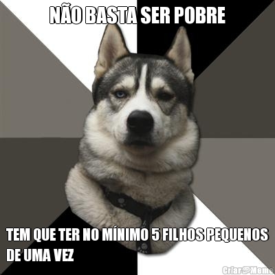 N�O BASTA SER POBRE TEM QUE TER NO M�NIMO 5 FILHOS PEQUENOS
DE UMA VEZ