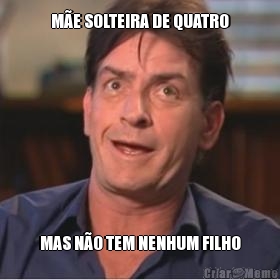 M�E SOLTEIRA DE QUATRO MAS N�O TEM NENHUM FILHO