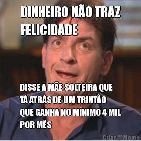 DINHEIRO N�O TRAZ
FELICIDADE DISSE A M�E SOLTEIRA QUE
T� ATR�S DE UM TRINT�O
QUE GANHA NO M�NIMO 4 MIL
POR M�S