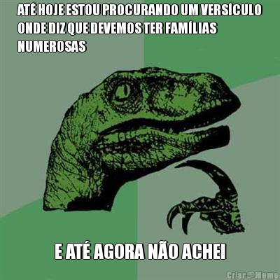 AT� HOJE ESTOU PROCURANDO UM VERS�CULO
ONDE DIZ QUE DEVEMOS TER FAM�LIAS
NUMEROSAS E AT� AGORA N�O ACHEI