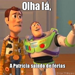 Olha l�,  A Patr�cia saindo de f�rias
...