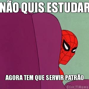 N�O QUIS ESTUDAR AGORA TEM QUE SERVIR PATR�O