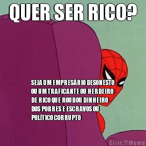 QUER SER RICO? SEJA UM EMPRES�RIO DESONESTO
OU UM TRAFICANTE OU HERDEIRO
DE RICO QUE ROUBOU DINHEIRO
DOS POBRES E ESCRAVOS OU
POL�TICO CORRUPTO