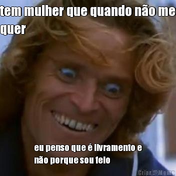 tem mulher que quando n�o me
quer eu penso que � livramento e
n�o porque sou feio
