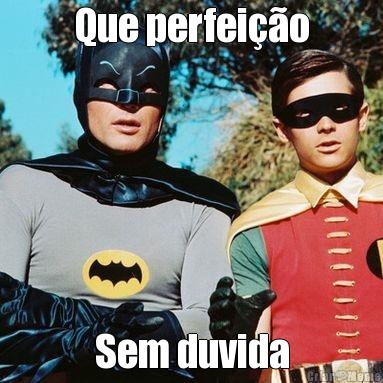Que perfei��o Sem duvida