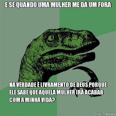 E SE QUANDO UMA MULHER ME D� UM FORA NA VERDADE � LIVRAMENTO DE DEUS PORQUE
ELE SABE QUE AQUELA MULHER IR� ACABAR
COM A MINHA VIDA?