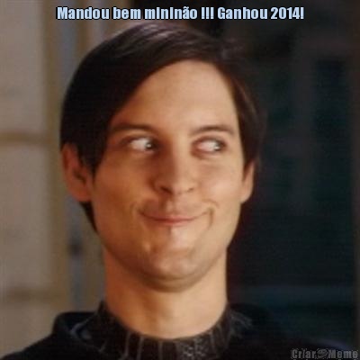 Mandou bem minin�o !!! Ganhou 2014! 
