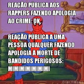 REA��O P�BLICA AOS
RAPPERS FAZENDO APOLOGIA
AO CRIME: OK

REA��O P�BLICA A UMA
PESSOA QUALQUER FAZENDO
APOLOGIA � MORTE DE
BANDIDOS PERIGOSOS:
MIMIMIMIMIMIMI 