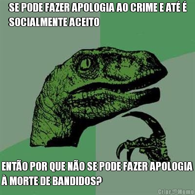 SE PODE FAZER APOLOGIA AO CRIME E AT� �
SOCIALMENTE ACEITO ENT�O POR QUE N�O SE PODE FAZER APOLOGIA
� MORTE DE BANDIDOS?
