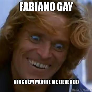 FABIANO GAY NINGU�M MORRE ME DEVENDO