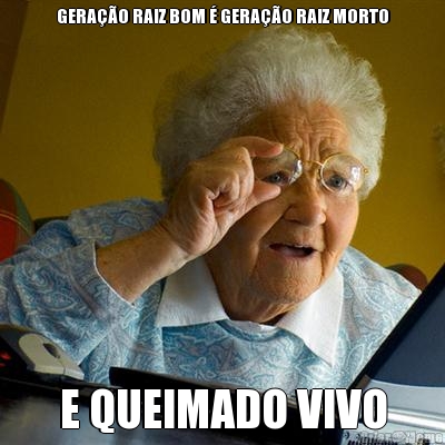 GERA��O RAIZ BOM � GERA��O RAIZ MORTO E QUEIMADO VIVO