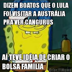 DIZEM BOATOS QUE O LULA
FOI VISITAR A AUSTR�LIA
PRA VER CANGURUS A� TEVE ID�IA DE CRIAR O
BOLSA FAM�LIA