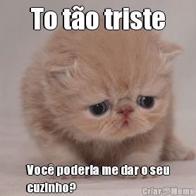 To t�o triste Voc� poderia me dar o seu
cuzinho?