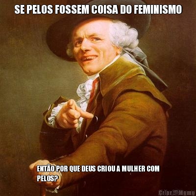 SE PELOS FOSSEM COISA DO FEMINISMO ENT�O POR QUE DEUS CRIOU A MULHER COM
PELOS?