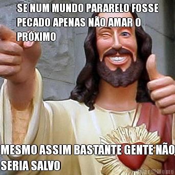 SE NUM MUNDO PARARELO FOSSE
PECADO APENAS N�O AMAR O
PR�XIMO MESMO ASSIM BASTANTE GENTE N�O
SERIA SALVO