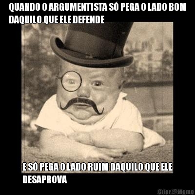 QUANDO O ARGUMENTISTA S� PEGA O LADO BOM
DAQUILO QUE ELE DEFENDE E S� PEGA O LADO RUIM DAQUILO QUE ELE
DESAPROVA