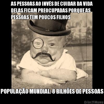 AS PESSOAS AO INV�S DE CUIDAR DA VIDA
DELAS FICAM PREOCUPADAS PORQUE AS
PESSOAS TEM POUCOS FILHOS POPULA��O MUNDIAL: 8 BILH�ES DE PESSOAS