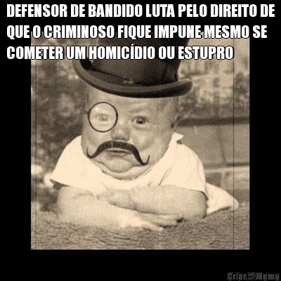 DEFENSOR DE BANDIDO LUTA PELO DIREITO DE
QUE O CRIMINOSO FIQUE IMPUNE MESMO SE
COMETER UM HOMIC�DIO OU ESTUPRO 