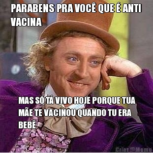 PARABENS PRA VOC� QUE � ANTI
VACINA MAS S� T� VIVO HOJE PORQUE TUA
M�E TE VACINOU QUANDO TU ERA
BEB�