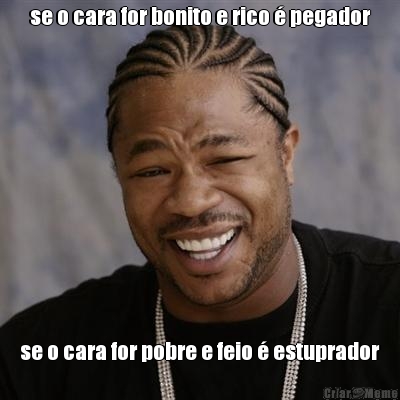 se o cara for bonito e rico � pegador se o cara for pobre e feio � estuprador