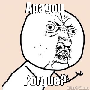 Apagou Porque?
