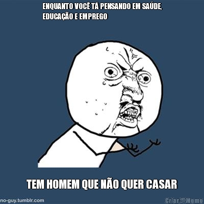 ENQUANTO VOC� T� PENSANDO EM SA�DE,
EDUCA��O E EMPREGO TEM HOMEM QUE N�O QUER CASAR