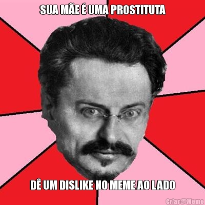 SUA M�E � UMA PROSTITUTA D� UM DISLIKE NO MEME AO LADO