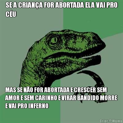 SE A CRIAN�A FOR ABORTADA ELA VAI PRO
C�U MAS SE N�O FOR ABORTADA E CRESCER SEM
AMOR E SEM CARINHO E VIRAR BANDIDO MORRE
E VAI PRO INFERNO