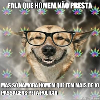 FALA QUE HOMEM N�O PRESTA MAS S� NAMORA HOMEM QUE TEM MAIS DE 10
PASSAGENS PELA POL�CIA