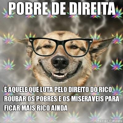 POBRE DE DIREITA � AQUELE QUE LUTA PELO DIREITO DO RICO
ROUBAR OS POBRES E OS MISER�VEIS PARA
FICAR MAIS RICO AINDA